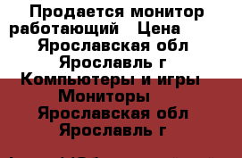 Продается монитор работающий › Цена ­ 200 - Ярославская обл., Ярославль г. Компьютеры и игры » Мониторы   . Ярославская обл.,Ярославль г.